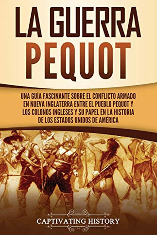 La guerra Pequot: Una guía fascinante sobre el conflicto armado en Nueva Inglaterra entre el pueblo pequot y los colonos ingleses y su papel en la ... Estados Unidos de América (Spanish Edition) - Paperback