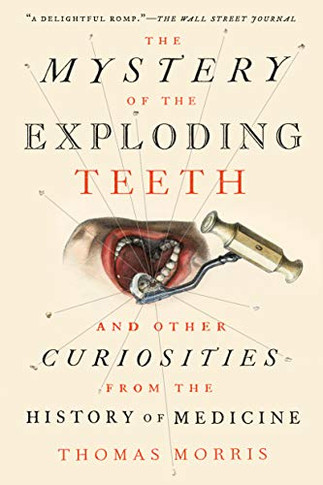 The Mystery Of The Exploding Teeth: And Other Curiosities From The History Of Medicine