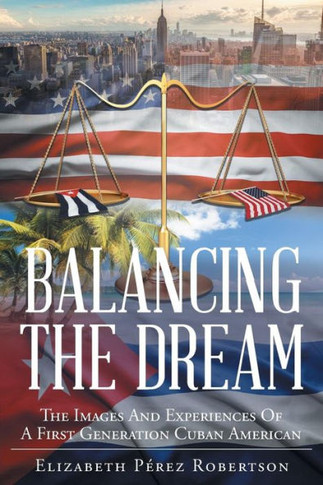 Balancing The Dream: The Images And Experiences Of A First Generation Cuban American - 9781640284944