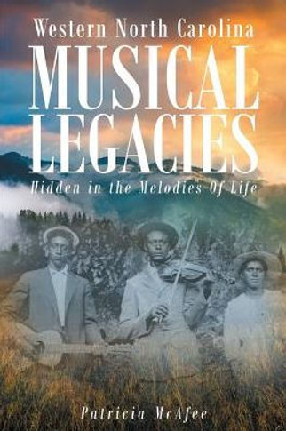 Western North Carolina Musical Legacies : Hidden In The Melodies Of Life
