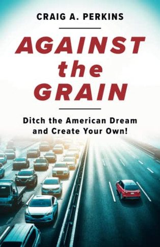 Against The Grain : Ditch The American Dream And Create Your Own! - 9781544525419