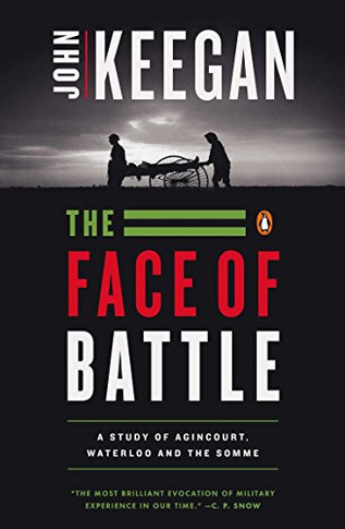 The Face Of Battle: A Study Of Agincourt, Waterloo, And The Somme