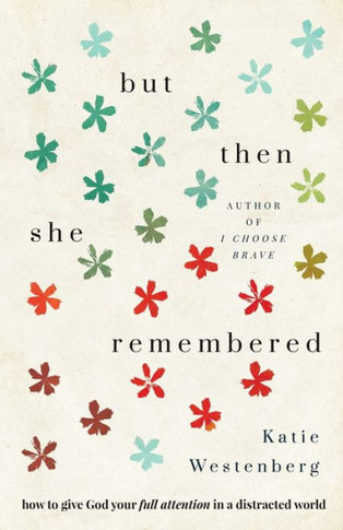But Then She Remembered: How To Give God Your Full Attention In A Distracted World