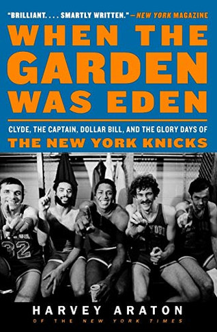 When The Garden Was Eden: Clyde, The Captain, Dollar Bill, And The Glory Days Of The New York Knicks
