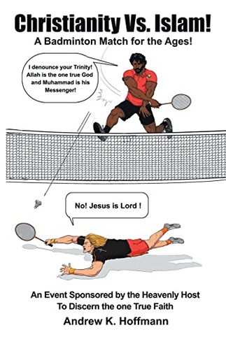 Christianity Vs. Islam!: A Badminton Match For The Ages! An Event Sponsored By The Heavenly Host To Discern The One True Faith