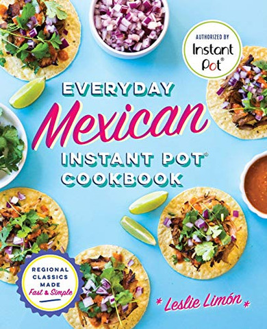 Everyday Mexican Instant Pot Cookbook: Regional Classics Made Fast And Simple
