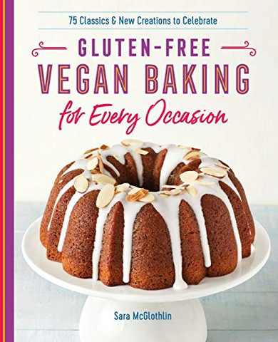 Gluten-Free Vegan Baking For Every Occasion: 75 Classics And New Creations To Celebrate
