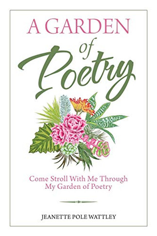 A Garden of Poetry : Come Stroll with Me Through My Garden of Poetry