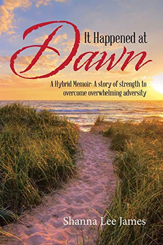 It Happened at Dawn: A Hybrid Memoir: A Story of Strength to Overcome Overwhelming Adversity