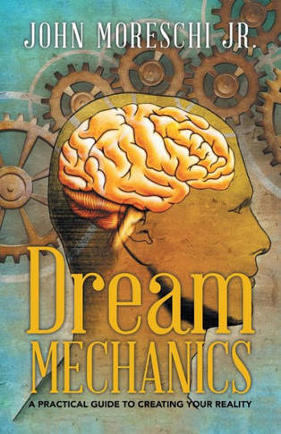 Dream Mechanics: A Practical Guide To Creating Your Reality - 9781504373005