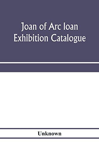 Joan of Arc loan exhibition catalogue; paintings, pictures, medals, coins, statuary, books, porcelains, manuscripts, curios, etc