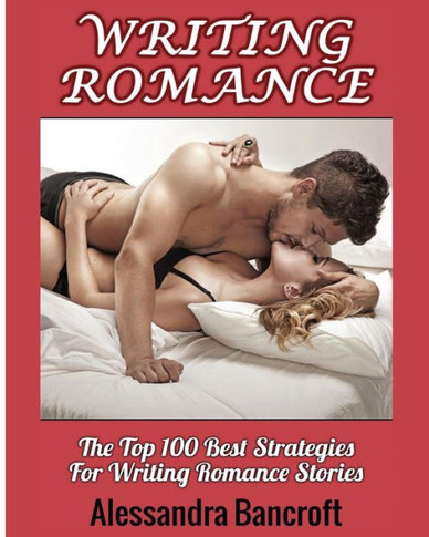 Writing Romance: The Top 100 Best Strategies For Writing Romance Stories (Romance Stories Book & Novel Writing Guide) - 9781640482142