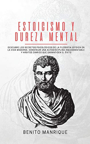Estoicismo Y Dureza Mental: Descubre Los Secretos Psicol?icos De La Filosof? Estoica En La Vida Moderna. Construir Una Autodisciplina Inquebrantable ... Que Garanticen El ?ito (Spanish Edition) - 9781989779736