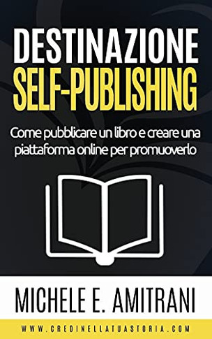 Destinazione Self-Publishing: Come Pubblicare Un Libro E Creare Una Piattaforma Online Per Promuoverlo (Destinazione Autoeditore) (Italian Edition)