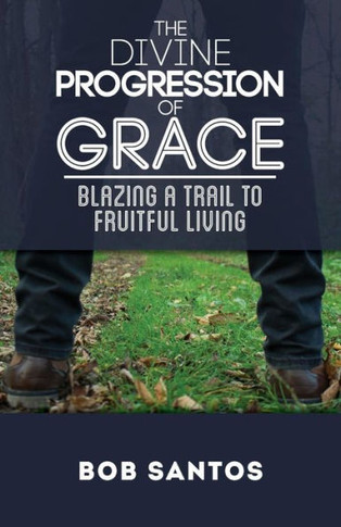 The Divine Progression Of Grace : Blazing A Trail To Fruitful Living