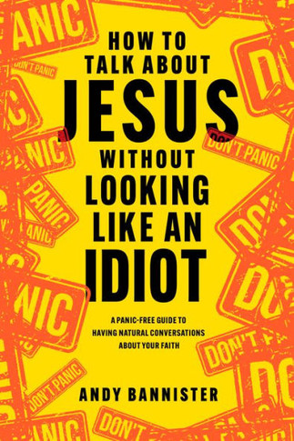 How To Talk About Jesus Without Looking Like An Idiot: A Panic-Free Guide To Having Natural Conversations About Your Faith - 9781496462398