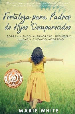 Fortaleza Para Padres De Hijos Desaparecidos: Sobreviviendo Al Divorcio, Secuestro, Huidas Y Cuidado Adoptivo (Spanish Edition) - 9781949813296