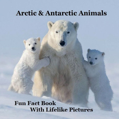 Arctic & Antarctic Animals Kids Book With Lifelike Pictures : Learn Some Fun Facts About The Animals From The Frozen World