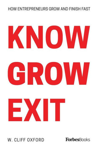 Know Grow Exit: How Entrepreneurs Grow And Finish Fast - 9781950863099