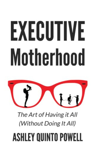 Executive Motherhood: The Art Of Having It All Without Doing It All