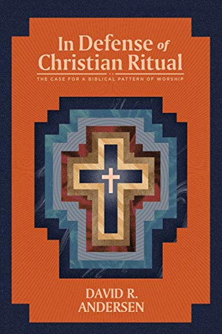 In Defense of Christian Ritual: The Case for a Biblical Pattern of Worship - Paperback