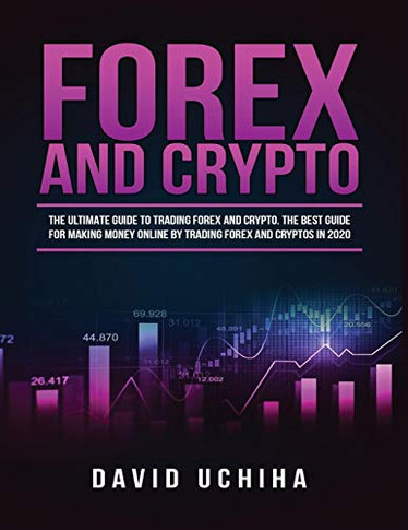 Forex and Cryptocurrency : The Ultimate Guide to Trading Forex and Cryptos. How to Make Money Online By Trading Forex and Cryptos in 2020. - 9781951764814