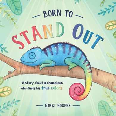 Born To Stand Out: A Story About A Chameleon Who Finds His True Colors