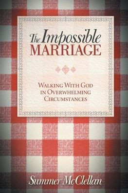 The Impossible Marriage: Walking With God In Overwhelming Circumstances