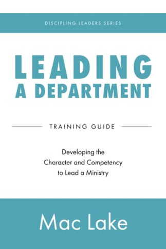 Leading A Department: Developing The Character And Competency To Lead A Ministry (Discipling Leaders)