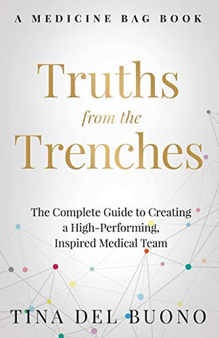 Truths from the Trenches: The Complete Guide to Creating a High-Performing, Inspired Medical Team