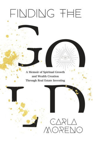 Finding The Gold: A Memoir Of Spiritual Growth And Wealth Creation Through Real Estate Investing - 9781956955910