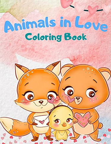 Animals In Love Coloring Book For Kids: An Adorable Coloring Book Featuring 40 Pages Of Cute Loving Animals For Endless Hours Fun, Animals Coloring ... Girls, Cute Animals In Love For Kids All Ages