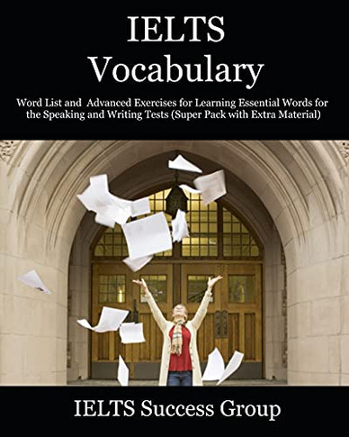 Ielts Vocabulary: Word List And Advanced Exercises For Learning Essential Words For The Speaking And Writing Tests (Super Pack With Extra Material) (Ielts Top Scorers' Choice)