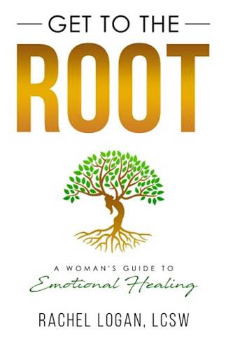 Get to the Root : A Woman's Guide to Emotional Healing