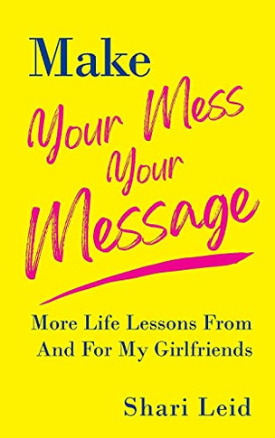 Make Your Mess Your Message: More Life Lessons From And For My Girlfriends (The Friendship Series)