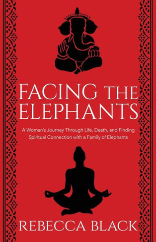 Facing the Elephants: A Woman?s Journey Through Life, Death, and Finding Spiritual Connection with a Family of Elelphants