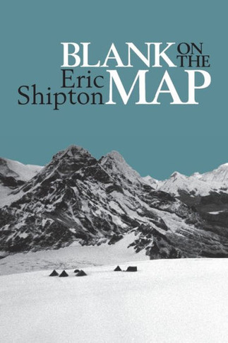 Blank on the Map: Pioneering Exploration in the Shaksgam Valley and Karakoram Mountains (Eric Shipton: The Mountain Travel Books)