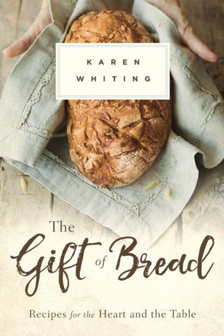 The Gift Of Bread : Recipes For The Heart And Table