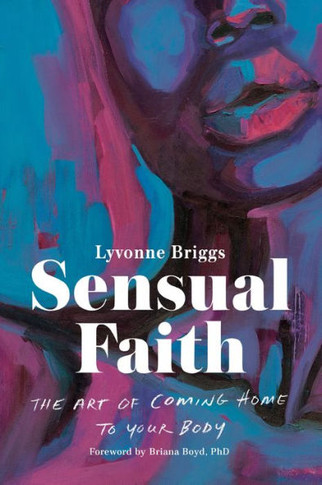 Sensual Faith: The Art Of Coming Home To Your Body