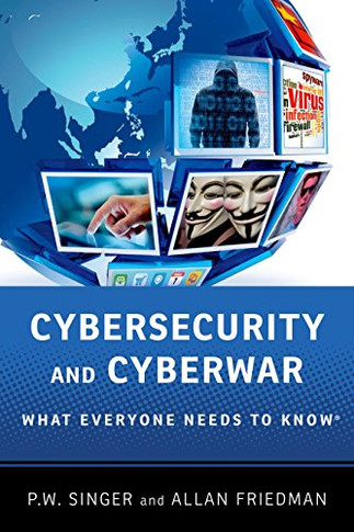 Cybersecurity and Cyberwar: What Everyone Needs To Know???