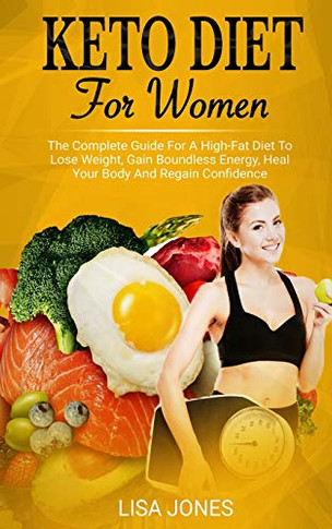 Keto Diet For Women : The Complete Guide For A High-Fat Diet To Lose Weight, Gain Boundless Energy, Heal Your Body And Regain Confidence