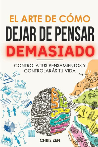 El Arte De Como Dejar De Pensar Demasiado: Gu? De Ejercicios Y Tecnicas Para Aliviar La Ansiedad Y La Negatividad Y Sentir Paz (Spanish Edition) - 9781960395214
