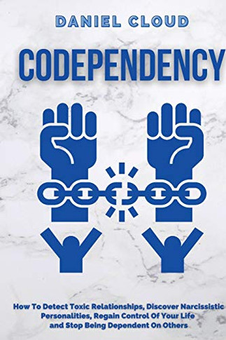Codependency: : How To Detect Toxic Relationship, Discover Narcissistic Personalities, Regain Control Of Your Life And Stopping Being Dependent From ... Personalities, Regain Control Of Your Life