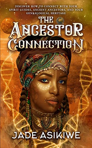 The Ancestor Connection: Discover How To Connect With Your Spirit Guides, Ancient Ancestors, And Your Genealogical Heritage