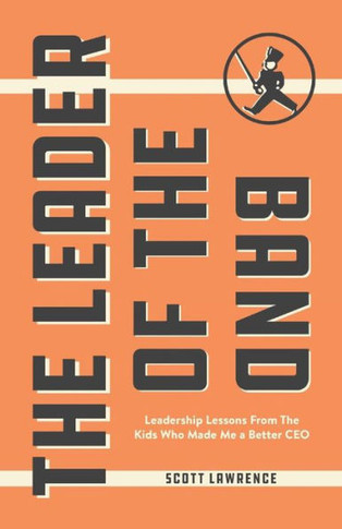 The Leader Of The Band : Leadership Lessons From The Kids Who Made Me A Better Ceo
