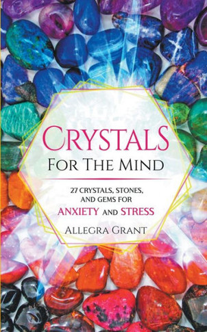 Crystals For The Mind: 27 Crystals, Stones, And Gems For Anxiety And Stress - 9781959979029