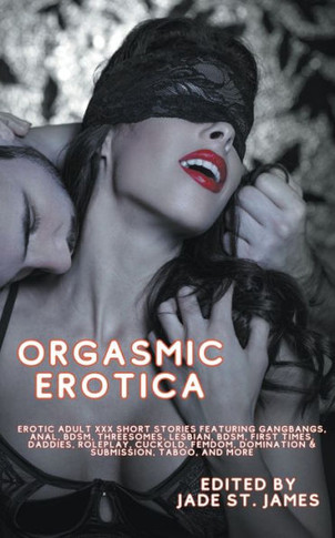 Orgasmic Erotica: Erotic Adult Xxx Short Stories Featuring Gangbangs, Anal, Bdsm, Threesomes, Lesbian, Bdsm, First Times, Daddies, Roleplay, Cuckold, Femdom, Domination & Submission, Taboo, And More - 9781959979173