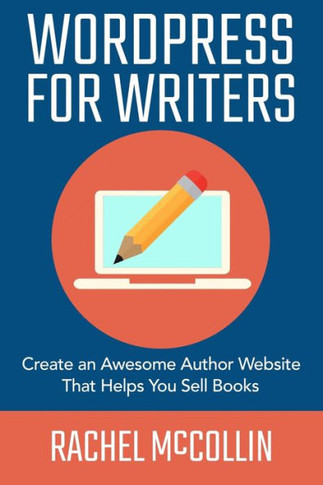 Wordpress For Writers : Create An Awesome Author Website That Helps You Sell Books