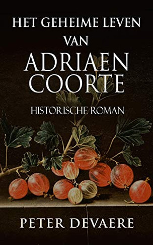 Het Geheime Leven Van Adriaen Coorte: Historische Roman (Dutch Edition)