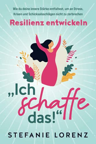 Resilienz entwickeln: ?ch schaffe das!?- Wie du deine innere St?rke entfaltest, um an Stress, Krisen und Schicksalsschl?gen nicht zu zerbrechen (German Edition)